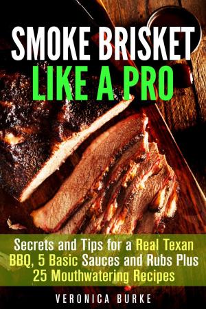 Cover of the book Smoke Brisket Like a Pro : Secrets and Tips for a Real Texan BBQ, 5 Basic Sauces and Rubs Plus 25 Mouthwatering Recipes by Samantha Stewart