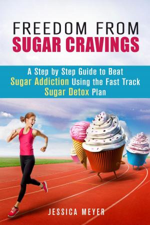 Cover of the book Freedom From Sugar Cravings: A Step by Step Guide to Beat Sugar Addiction Using the Fast Track Sugar Detox Plan by Annette Marsh