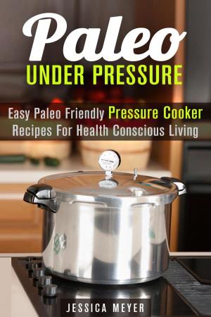 Cover of the book Paleo Under Pressure: Easy Paleo Friendly Pressure Cooker Recipes For Health Conscious Living by Pachel Blunt