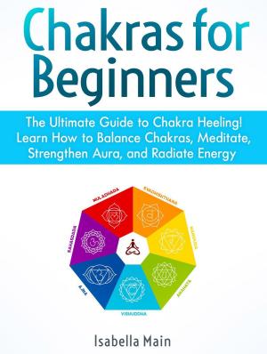 Cover of Chakras For Beginners: The Ultimate Guide to Chakra Heeling! Learn How to Balance Chakras, Meditate, Strengthen Aura, and Radiate Energy