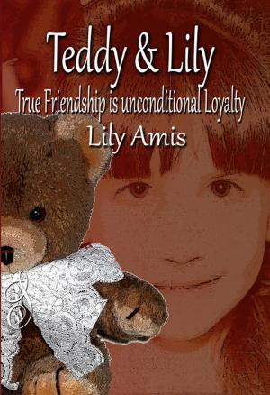 Cover of the book Teddy & Lily - True Friendship is Unconditional Loyalty by Lily Amis