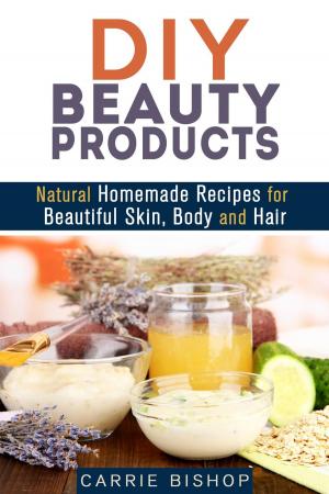Cover of the book DIY Beauty Products: Natural Homemade Recipes for Beautiful Skin, Body and Hair by Gram Harris