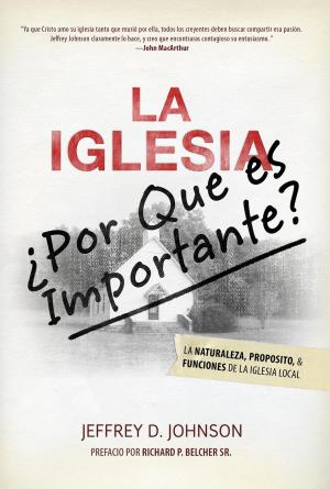 Cover of the book La Iglesia: ¿Por qué es Importante? La Naturaleza, Propósito y Funciones de la Iglesia Local by Anne Sheffield