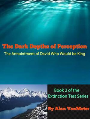 Book cover of The Dark Depths of Perception: The Annointment of David Who Would be King (Book two of the Extinction Test Series)
