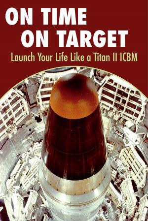 Cover of the book On Time On Target- Launch your life like a Titan II ICBM by Sarah White