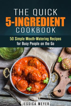 Cover of the book The Quick 5-Ingredient Cookbook: 50 Simple Mouth-Watering Recipes for Busy People on the Go by Zsu Dever