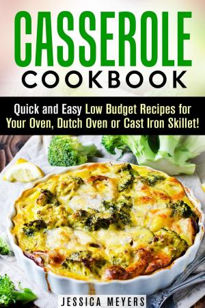 Cover of the book Casserole Cookbook: Quick and Easy Low Budget Recipes for Your Oven, Dutch Oven or Cast Iron Skillet! by Jessica Meyer