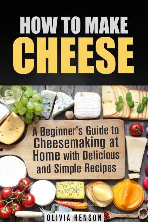 Cover of the book How to Make Cheese: A Beginner’s Guide to Cheesemaking at Home with Delicious and Simple Recipes by Sarah Benson