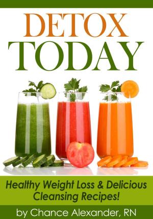 Cover of the book Detox Today: Healthy Weight Loss and Delicious Cleansing Recipes! by Chance Alexander, RN