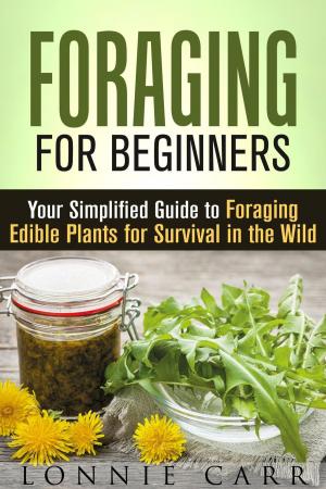 Cover of the book Foraging for Beginners: Your Simplified Guide to Foraging Edible Plants for Survival in the Wild by Andrea Libman