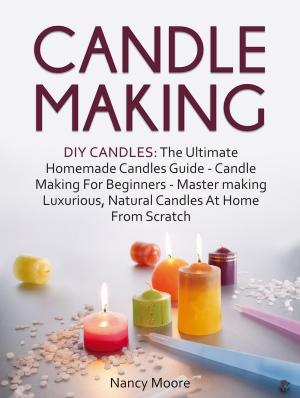 Book cover of Candle Making: DIY Candles: The Ultimate Homemade Candles Guide - Candle Making For Beginners. Master Making Luxurious, Natural Candles At Home From Scratch