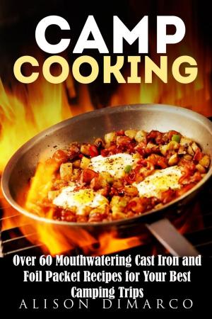 Cover of the book Camp Cooking: Over 60 Mouthwatering Cast Iron and Foil Packet Recipes for Your Best Camping Trips by Guava Books, Elaine Mcgee
