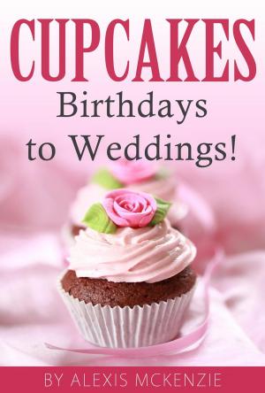 Cover of the book CupCakes: Birthdays to Weddings! by Alexis McKenzie