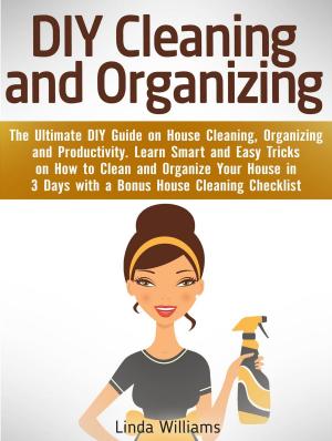 Cover of DIY Cleaning and Organizing: The Ultimate DIY Guide on House Cleaning, Organizing and Productivity. Learn Smart and Easy Tricks on How to Clean and Organize Your House in 3 Days with a Checklist