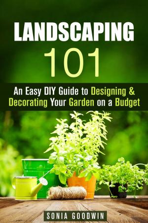 Cover of Landscaping 101: An Easy DIY Guide to Designing & Decorating Your Garden on a Budget