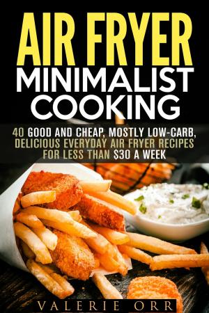 Book cover of Air Fryer Minimalist Cooking: 40 Good and Cheap, Mostly Low-Carb, Delicious Everyday Air Fryer Recipes for Less than $30 a Week