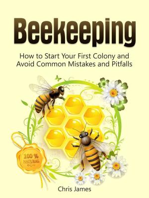 Book cover of Beekeeping: A Step-By-Step Guide to Beekeeping for Beginners: How to Start Your First Colony and Avoid Common Mistakes and Pitfalls