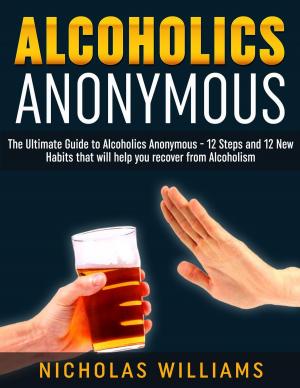 Book cover of Alcoholics Anonymous: The Alcoholics Anonymous Guide: 12 Steps and 12 New Habits & Tips that will help you recover from Alcoholism