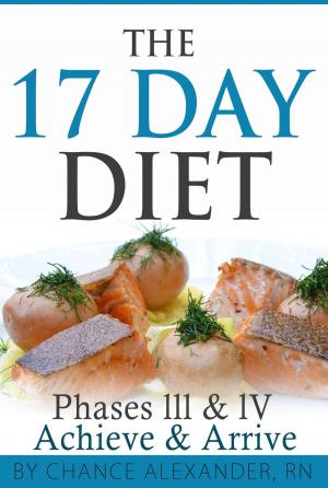 Cover of the book The 17 Day Diet: Phase III & IV, Achieve & Arrive by Chance Alexander, RN