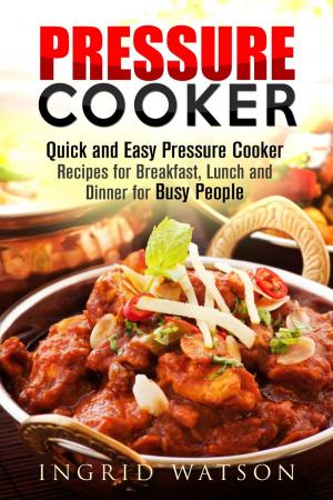 Cover of the book Pressure Cooker : Quick and Easy Pressure Cooker Recipes for Breakfast, Lunch and Dinner for Busy People by Tommy Jacobson