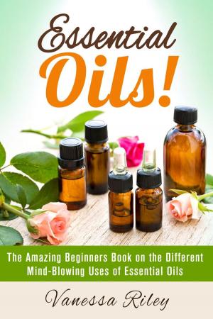Cover of the book Essential Oils! The Amazing Beginners Book on the Different Mind-Blowing Uses of Essential Oils by Tiffany Brook