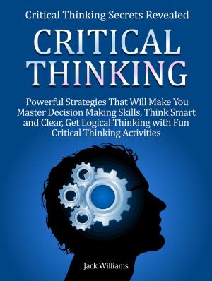 Cover of Critical Thinking: 8 Powerful Strategies That Will Help You Improve Decision Making Skills, Think Fast and Clear!