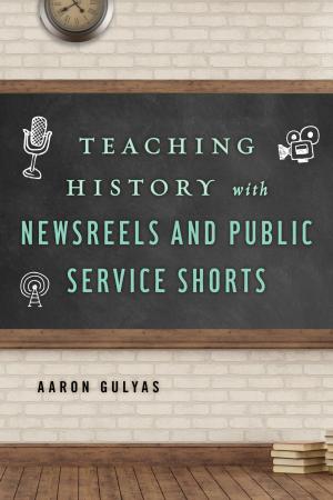 Cover of the book Teaching History with Newsreels and Public Service Shorts by Susan Carol Curzon