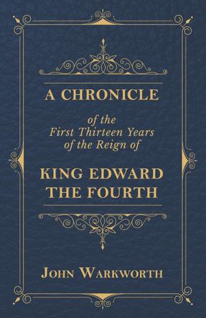 Cover of the book A Chronicle Of The First Thirteen Years Of The Reign Of King Edward The Fourth by Paul N. Hasluck