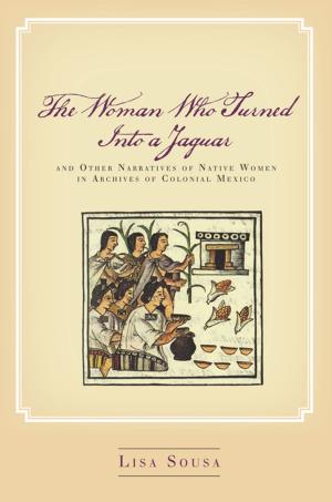 Cover of the book The Woman Who Turned Into a Jaguar, and Other Narratives of Native Women in Archives of Colonial Mexico by Bob Kulhan