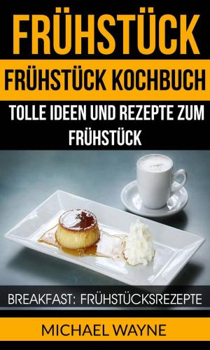 Cover of the book Frühstück: Frühstück Kochbuch: Tolle Ideen und Rezepte zum Frühstück (Breakfast: Frühstücksrezepte) by Adeline Shade