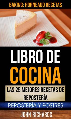 Cover of Libro De Cocina: Las 25 mejores recetas de repostería: Repostería y Postres (Baking: Horneado Recetas)