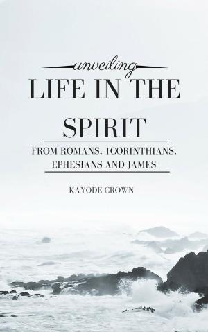 Cover of the book Unveiling Life in the Spirit From Romans, 1Corinthians, Ephesians and James by Mark Clarke