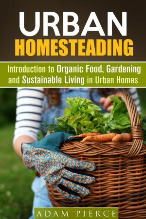 Cover of the book Urban Homesteading Introduction to Organic Food, Gardening and Sustainable Living in Urban Homes by Erica Shaw