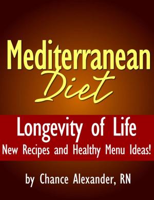 Cover of the book Mediterranean Diet: Longevity of Life! New Recipes and Healthy Menu Ideas! by Chance Alexander, RN