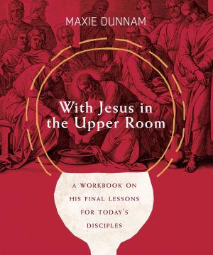 Cover of the book With Jesus in the Upper Room: A Workbook on His Final Lessons for Today's Disciples by Maxie D. Dunnam