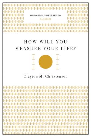 Cover of the book How Will You Measure Your Life? (Harvard Business Review Classics) by Harvard Business Review, Clayton M. Christensen, Michael E. Porter, Daniel Goleman, Peter F. Drucker