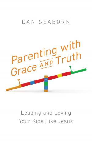 Cover of the book Parenting with Grace and Truth by Barbara Tifft Blakey, Ramona K. Cecil, Lynn A. Coleman, Cecelia Dowdy, Patty Smith Hall, Terri J. Haynes, Debby Lee, Darlene Panzera, Penny Zeller
