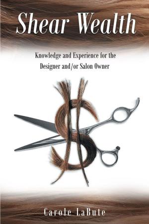 Cover of the book Shear Wealth: Knowledge and Experience for the Designer and or Salon Owner by Lloyd Jackson