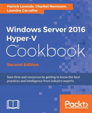 Cover of the book Windows Server 2016 Hyper-V Cookbook - Second Edition by Fernando J. Miguel, Ray Bogman, Vladimir Kerkhoff, Bret Williams, Jonathan Bownds