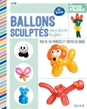 Cover of the book Ballons sculptés pour faire la fête ! by D'après Antoine de Saint-Exupéry