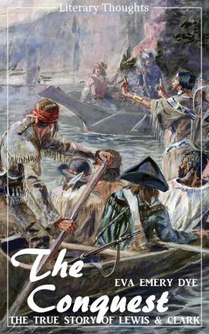 Cover of the book The Conquest: The True Story of Lewis and Clark (Eva Emery Dye) - illustrated - (Literary Thoughts Edition) by Karsten Schulz