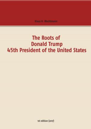 Cover of the book The Roots of Donald Trump - 45th President of the United States by Manfred Stahnke