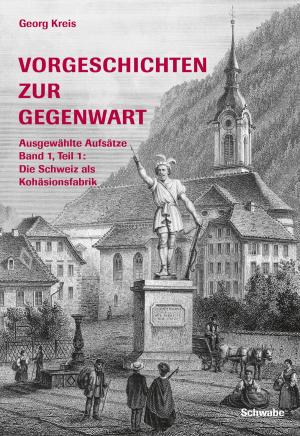 Cover of the book Vorgeschichten zur Gegenwart - Ausgewählte Aufsätze Band 1, Teil 1: Die Schweiz als Kohäsionsfabrik by Peter von Matt