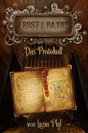 Cover of the book Frost & Payne - Band 5: Das Protokoll (Steampunk) by Luzia Pfyl, Grit Richter