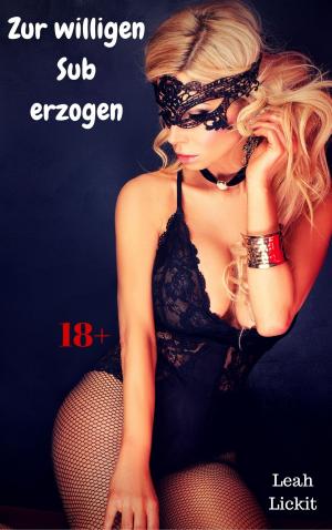 Cover of the book Zur willigen Sub erzogen by Leah Lickit