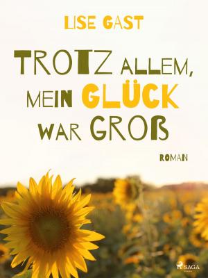 Cover of the book Trotz allem, mein Glück war groß by Lise Gast