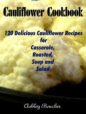 Cover of Cauliflower Cookbook :120 Delicious Cauliflower Recipes for Casserole, Roasted, Soup and Salad