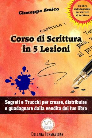 Cover of the book 5 lezioni per imparare a scrivere - Segreti e Trucchi per creare, distribuire e guadagnare dalla vendita del tuo libro by Giuseppe Amico