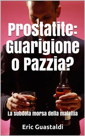 Cover of the book Prostatite, Guarigione o pazzia?: La subdola morsa della malattia by Salute E Benessere