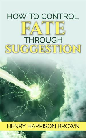 Cover of the book How to Control Fate Through Suggestion by Baz Gale